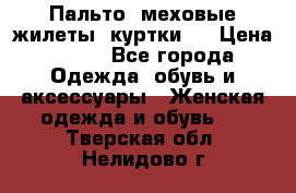 Пальто, меховые жилеты, куртки.  › Цена ­ 500 - Все города Одежда, обувь и аксессуары » Женская одежда и обувь   . Тверская обл.,Нелидово г.